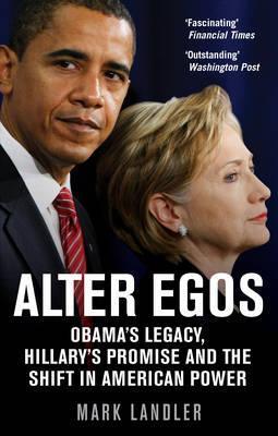 Alter Egos : Obama's Legacy, Hillary's Promise And The Struggle Over American Power