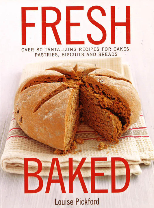 Fresh Baked: Over 80 Tantalizing Recipes For Cakes, Pastries, Biscuits And Breads