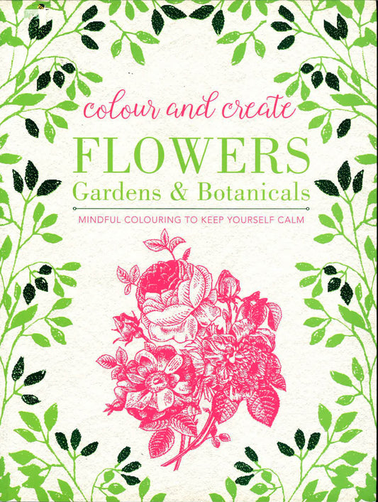 Colour And Create: Flowers, Gardens And Botanicals