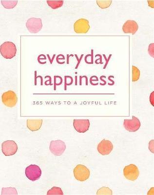 Everyday Happiness : 365 Ways To A Joyful Life