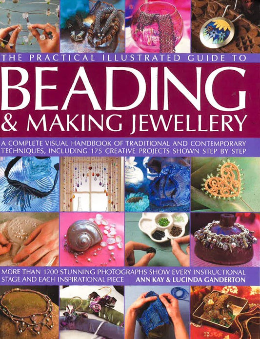 The Complete Illustrated Guide To Beading And Making Jewellery: A Complete Illustrated Guide To Traditional And Contemporary Techniques, Including 175 Step-By-Step Creative Projects