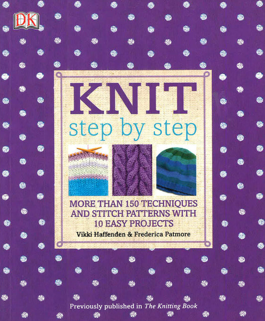 Knit Step By Step: More Than 150 Techniques And Stitch Patterns With 10 Easy Projects