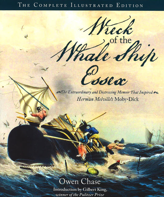 Wreck Of The Whale Ship Essex: The Complete Illustrated Edition: The Extraordinary And Distressing Memoir That Inspired Herman Melville's Moby-Dick