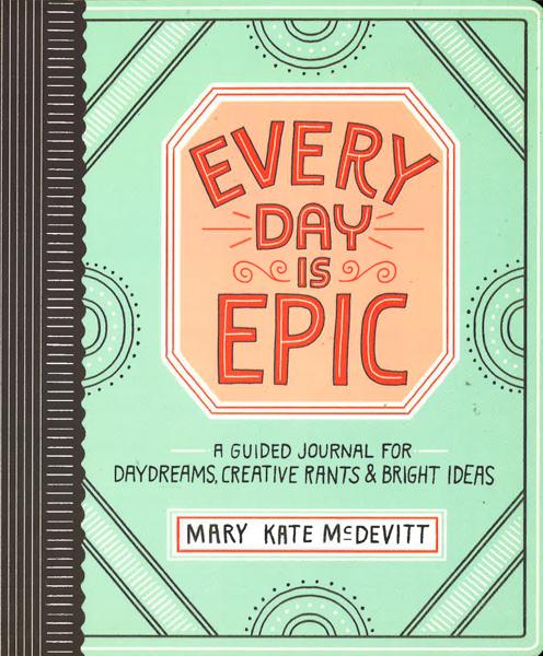 Every Day Is Epic: A Guided Journal For Daydreams, Creative Rants And Bright Ideas