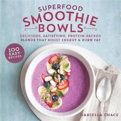 Superfood Smoothie Bowls: Delicious, Satisfying, Protein-Packed Blends That Boost Energy And Burn Fat