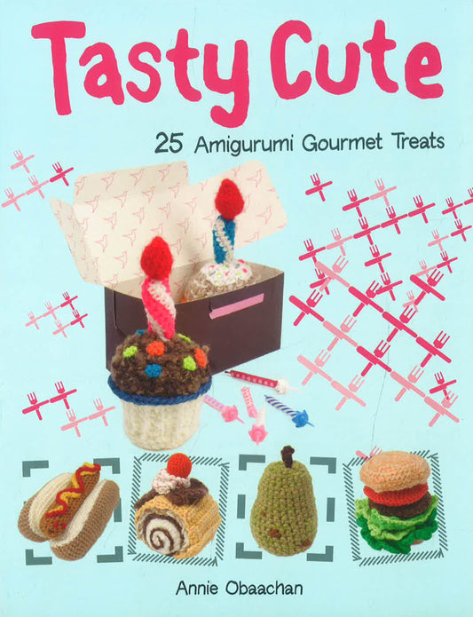 Tasty Cute: 25 Amigurumi Gourmet Treats