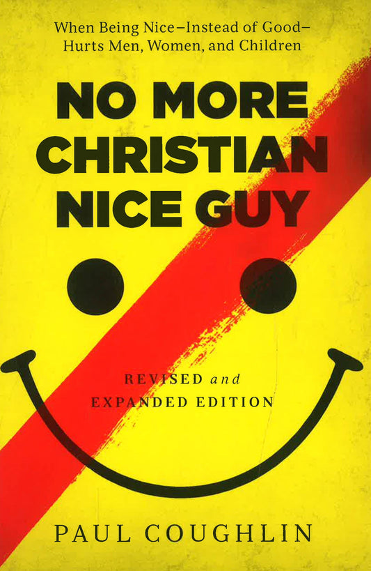 No More Christian Nice Guy: When Being Nice--Instead Of Good--Hurts Men, Women, And Children