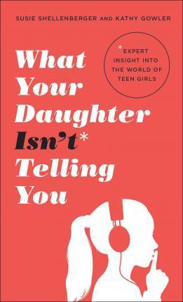 What Your Daughter Isn't Telling You : Expert Insight Into The World Of Teen Girls