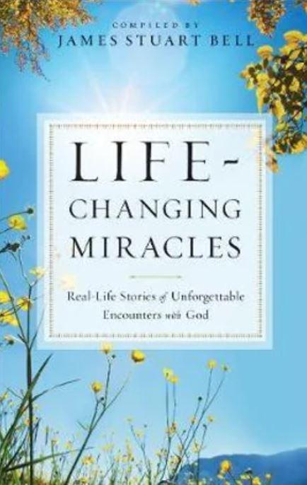 Life-Changing Miracles: Real-Life Stories Of Unforgettable Encounters With God