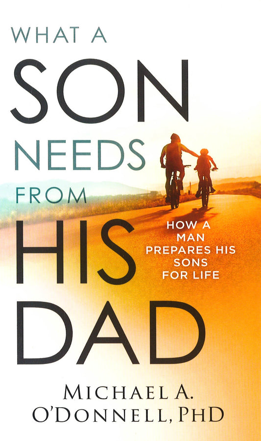 What A Son Needs From His Dad: How A Man Prepares His Sons For Life