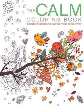 The Calm Coloring Book: Beautiful Images To Soothe Your Cares Away