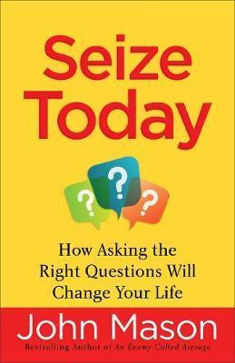 Seize Today : How Asking The Right Questions Will Change Your Life