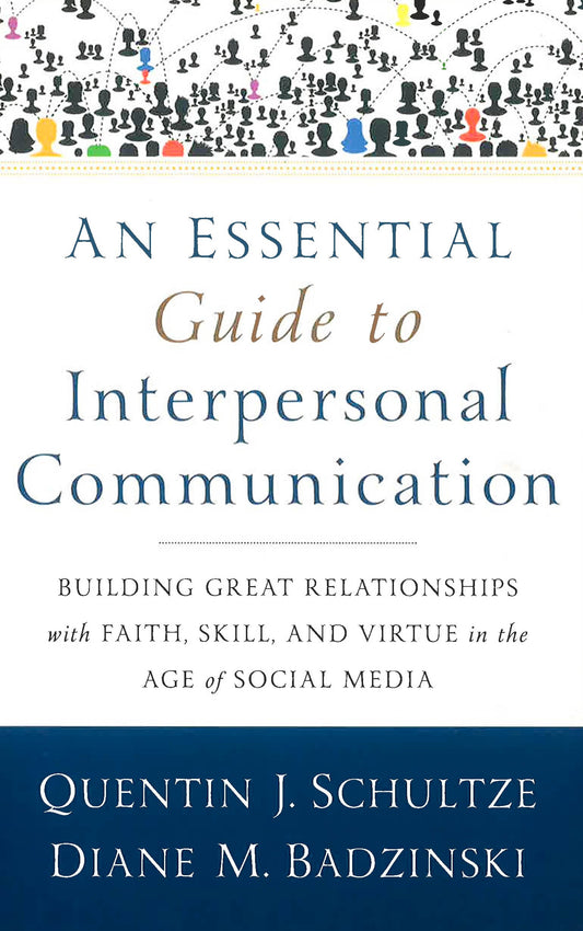 An Essential Guide To Interpersonal Communication : Building Great Relationships With Faith, Skill, And Virtue In The Age Of Social Media