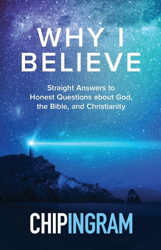 Why I Believe: Straight Answers To Honest Questions About God, The Bible, And Christianity