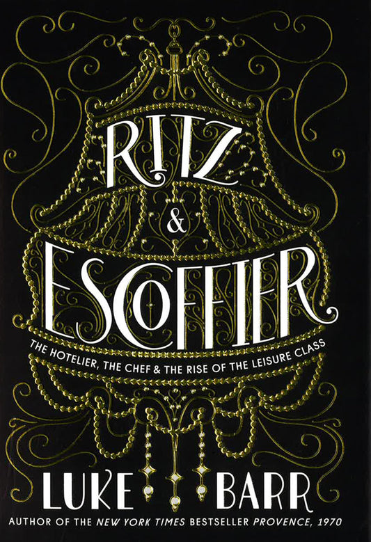 Ritz And Escoffier: The Hotelier, The Chef, And The Rise Of The Leisure Class