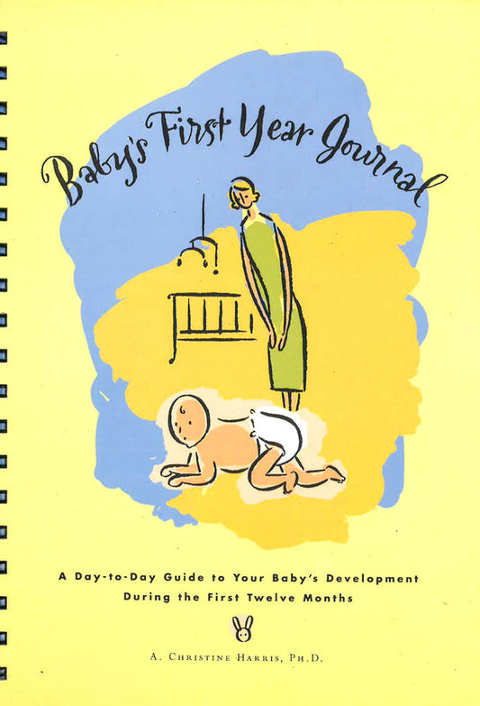 Baby's First Year Journal: A Day-To-Day Guide To Your Baby's Development During The First Twelve Months