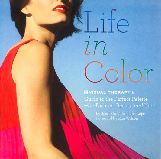 Life In Color: The Visual Therapy Guide To The Perfect Palette--For Fashion, Beauty, And You!