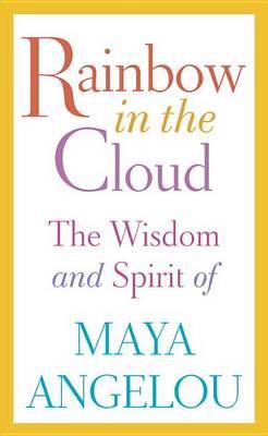 Rainbow in the Cloud: The Wisdom and Spirit of Maya Angelou