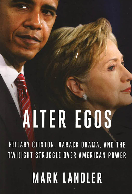 Alter Egos : Hillary Clinton, Barack Obama, And The Twilight Struggle Over American Power