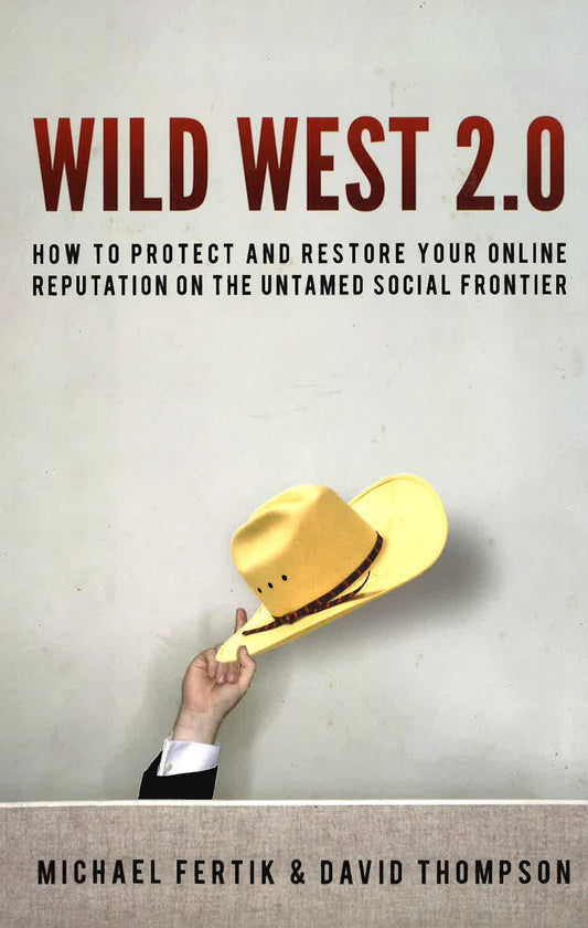 Wild West 2.0: How To Protect And Restore Your Online Reputation On The Untamed Social Frontier