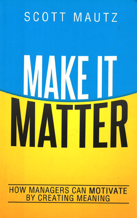 Make It Matter: How Managers Can Motivate By Creating Meaning