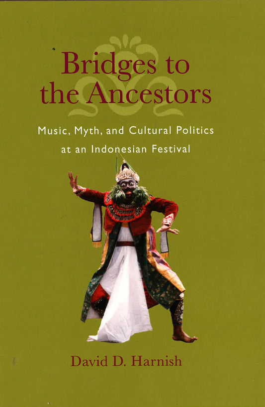 Bridges To The Ancestors: Music, Myth, & Cultural Politics At An Indonesian Festival.
