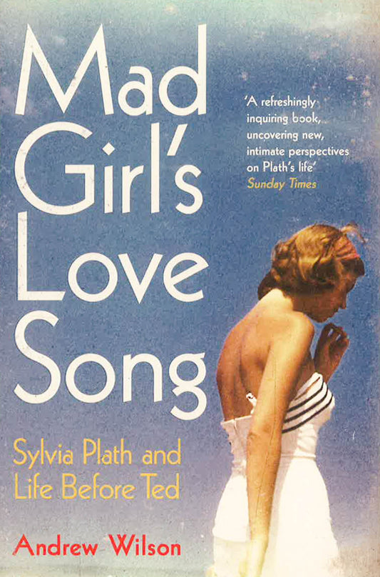Mad Girl's Love Song: Sylvia Plath And Life Before Ted