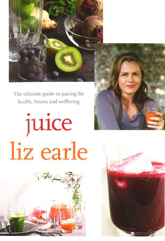 Juice: The Ultimate Guide To Juicing For Health, Beauty And Wellbeing