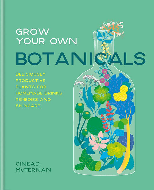 Grow Your Own Botanicals: Deliciously Productive Plants For Homemade Drinks, Remedies And Skincare
