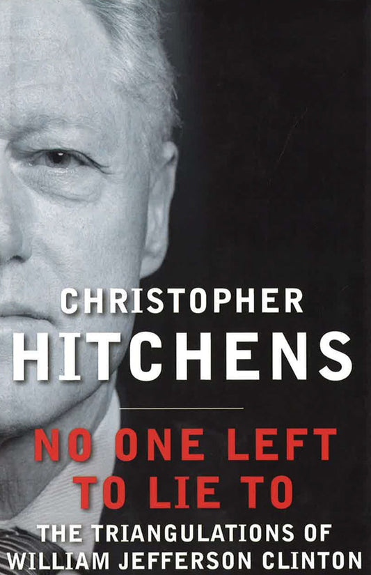 No One Left To Lie To: The Triangulations Of William Jefferson Clinton