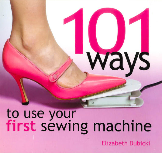101 Ways To Use Your First Sewing Machine