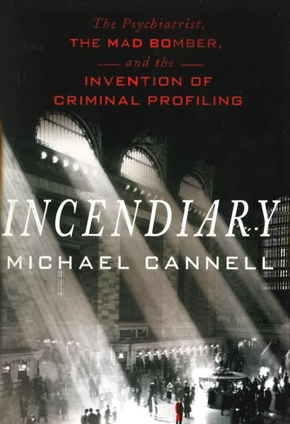 Incendiary: The Psychiatrist, The Mad Bomber, And The Invention Of Criminal Profiling