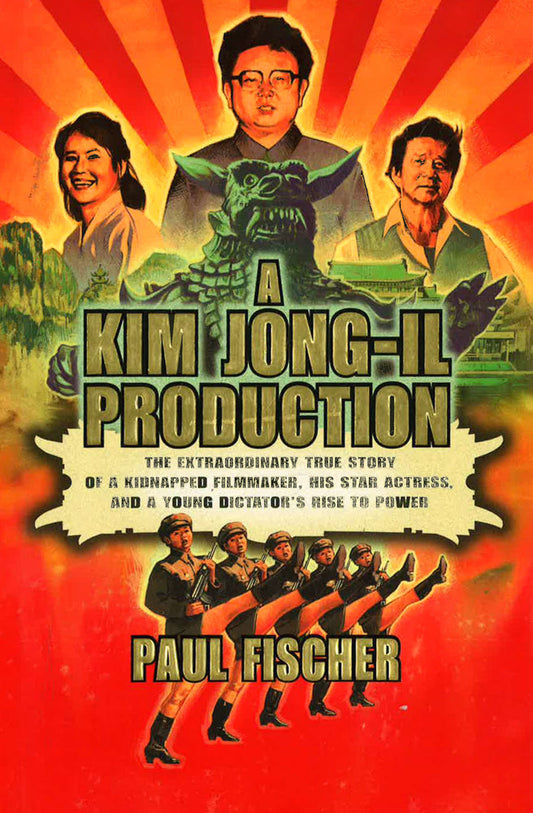 A Kim Jong-Il Production : The Extraordinary True Story Of A Kidnapped Filmmaker, His Star Actress, And A Young Dictator's Rise To Power