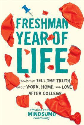 Freshman Year Of Life: Essays That Tell The Truth About Work, Home, And Love After College