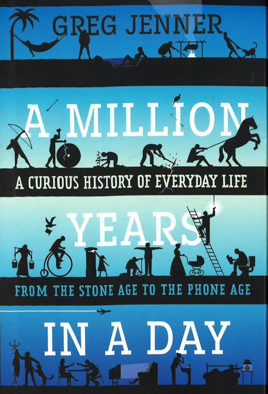 A Million Years In A Day : A Curious History Of Everyday Life From The Stone Age To The Phone Age