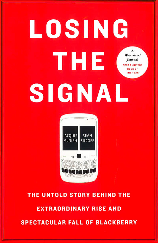 Losing The Signal: The Untold Story Behind The Extraordinary Rise And Spectacular Fall Of Blackberry