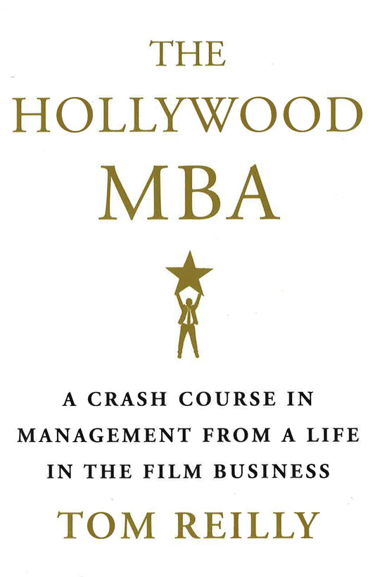 The Hollywood Mba: A Crash Course In Management From A Life In The Film Business