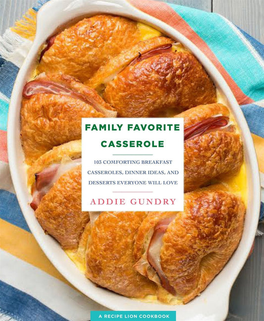 Family Favorite Casserole Recipes: 103 Comforting Breakfast Casseroles, Dinner Ideas, And Desserts