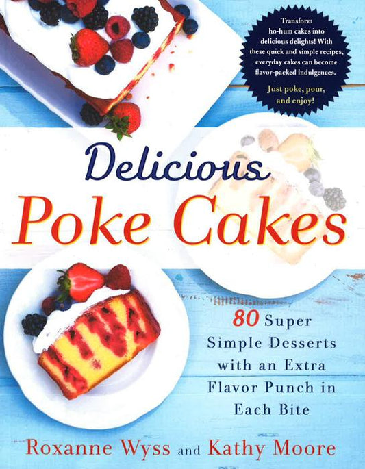 Delicious Poke Cakes: 80 Super Simple Desserts With An Extra Flavor Punch In Each Bite