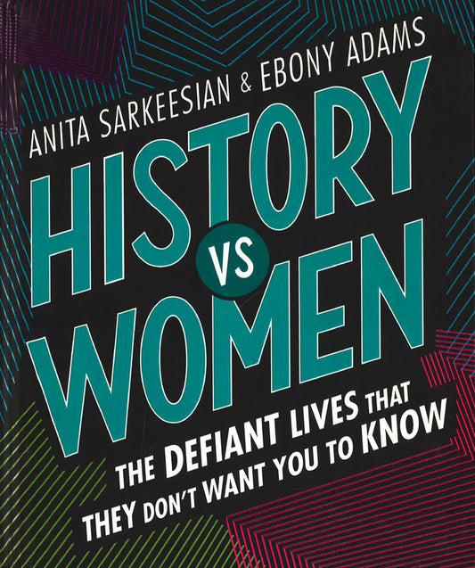 History Vs Women: The Defiant Lives That They Don't Want You To Know