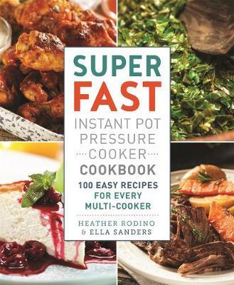 Super Fast Instant Pot Pressure Cooker Cookbook : 100 Easy Recipes For Every Multi-Cooker