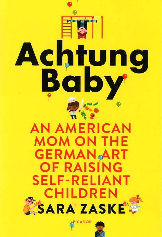 Achtung Baby : An American Mom On The German Art Of Raising Self-Reliant Children