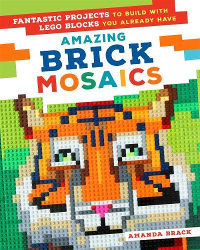 Amazing Brick Mosaics : Fantastic Projects To Build With LEGO Blocks You Already Have