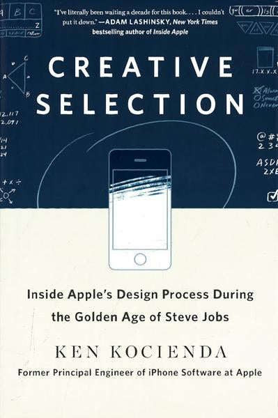 Creative Selection: Inside Apple's Design Process During The Golden Age Of Steve Jobs