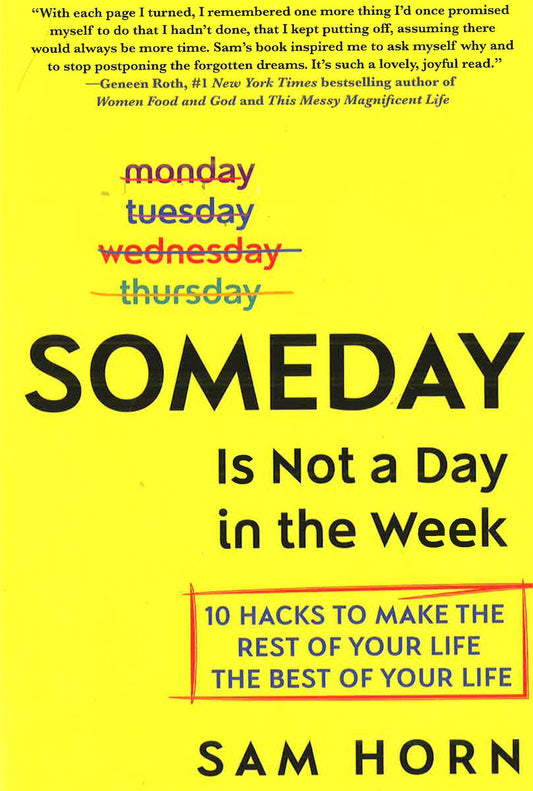 Someday Is Not A Day In The Week: 10 Hacks To Make The Rest Of Your Life The Best Of Your Life