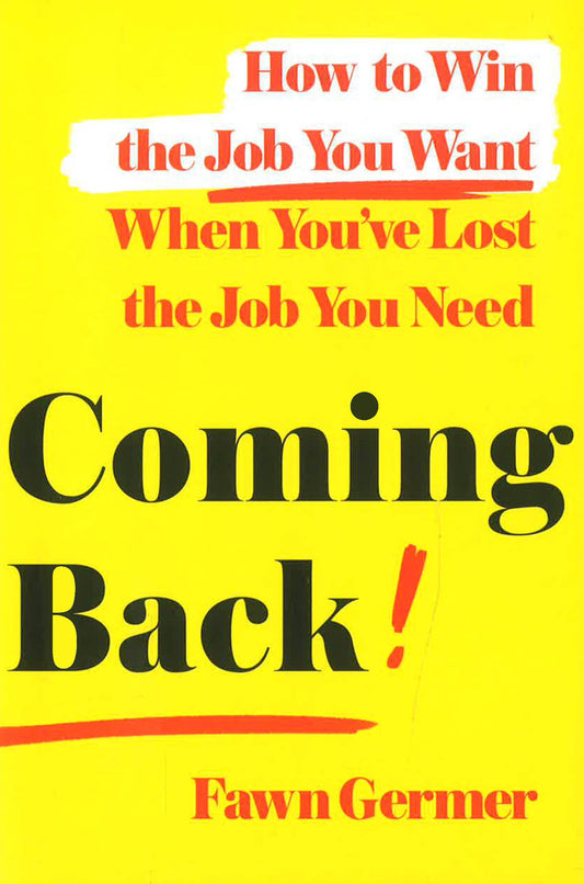 Coming Back: How To Win The Job You Want When You'Ve Lost The Job You Need