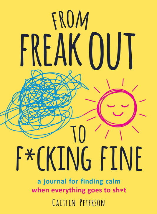 From Freak Out To F*Cking Fine: A Journal For Finding Calm When Everything Goes To Sh*T