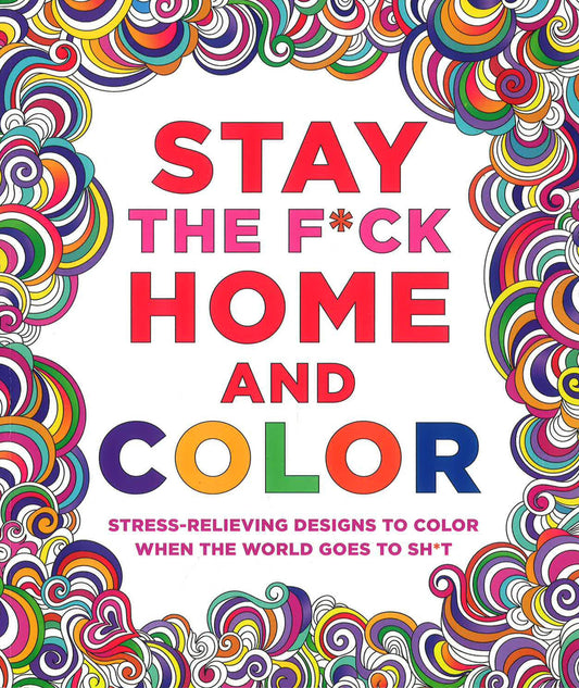 Stay the F*ck Home and Color: Soothing Designs to Color When the World Goes to Sh*t