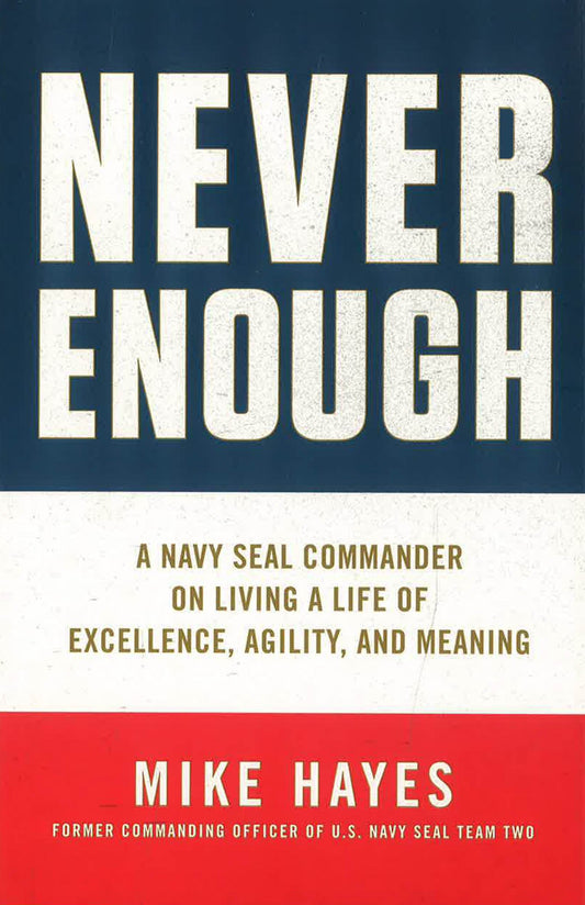 Never Enough: A Navy Seal Commander On Living A Life Of Excellence, Agility, And Meaning