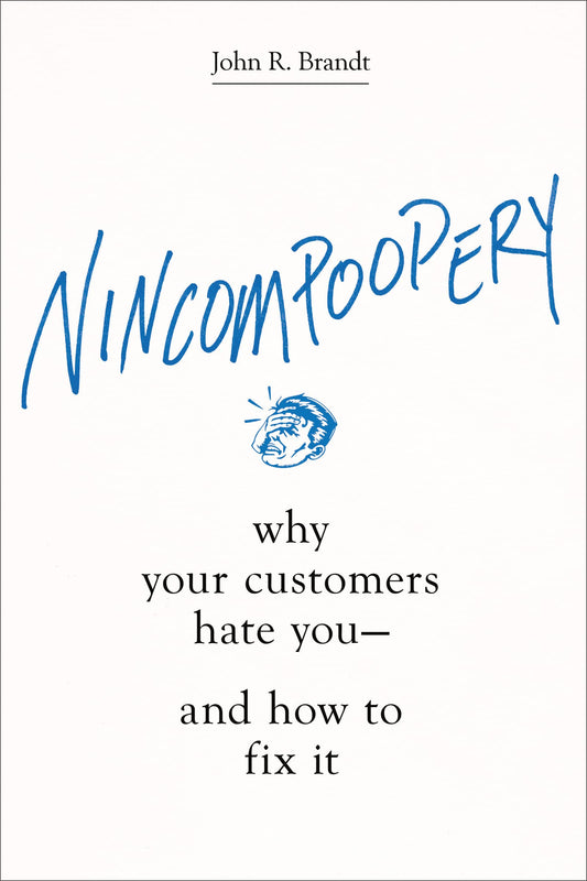 Nincompoopery: Why Your Customers Hate You--And How To Fix It